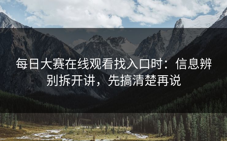 每日大赛在线观看找入口时：信息辨别拆开讲，先搞清楚再说