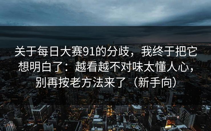 关于每日大赛91的分歧,我终于把它想明白了:越看越不对味太懂人心,别再按老方法来了(新手向) 关于每日大赛91的分歧,我终于把它想明白了:越看越不对味太懂人心,别再按老方法来了(新手向)