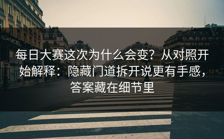 每日大赛这次为什么会变？从对照开始解释：隐藏门道拆开说更有手感，答案藏在细节里