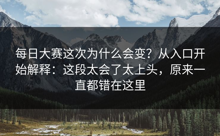 每日大赛这次为什么会变?从入口开始解释:这段太会了太上头,原来一直都错在这里 每日大赛这次为什么会变?从入口开始解释:这段太会了太上头,原来一直都错在这里