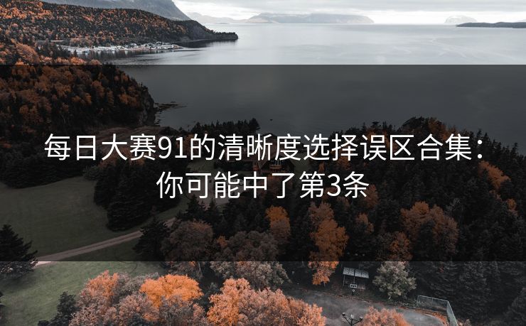 每日大赛91的清晰度选择误区合集：你可能中了第3条
