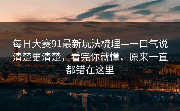 每日大赛91最新玩法梳理—一口气说清楚更清楚,看完你就懂,原来一直都错在这里 每日大赛91最新玩法梳理—一口气说清楚更清楚,看完你就懂,原来一直都错在这里