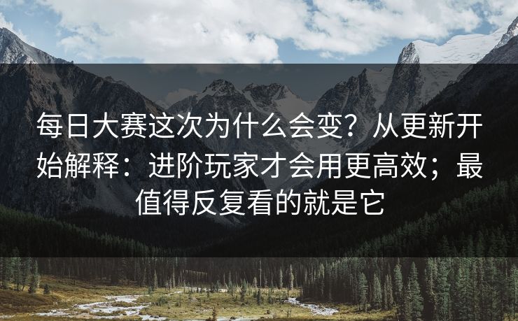 每日大赛这次为什么会变？从更新开始解释：进阶玩家才会用更高效；最值得反复看的就是它