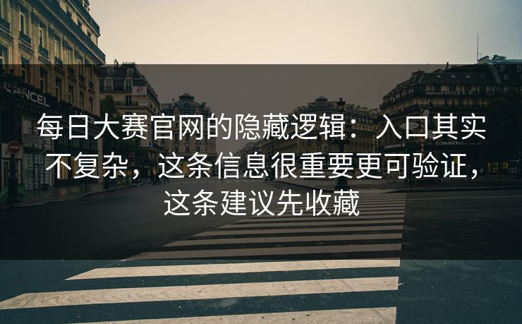 每日大赛官网的隐藏逻辑:入口其实不复杂,这条信息很重要更可验证,这条建议先收藏 每日大赛官网的隐藏逻辑:入口其实不复杂,这条信息很重要更可验证,这条建议先收藏