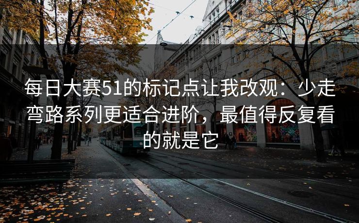 每日大赛51的标记点让我改观:少走弯路系列更适合进阶,最值得反复看的就是它 每日大赛51的标记点让我改观:少走弯路系列更适合进阶,最值得反复看的就是它