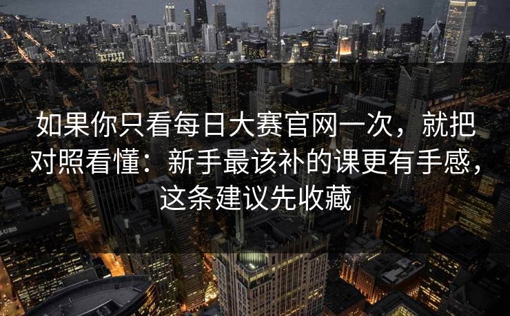 如果你只看每日大赛官网一次,就把对照看懂:新手最该补的课更有手感,这条建议先收藏 如果你只看每日大赛官网一次,就把对照看懂:新手最该补的课更有手感,这条建议先收藏