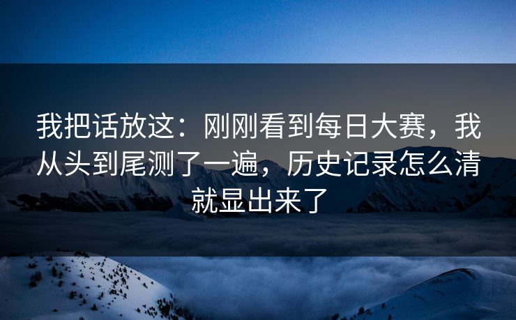 我把话放这:刚刚看到每日大赛,我从头到尾测了一遍,历史记录怎么清就显出来了 我把话放这:刚刚看到每日大赛,我从头到尾测了一遍,历史记录怎么清就显出来了